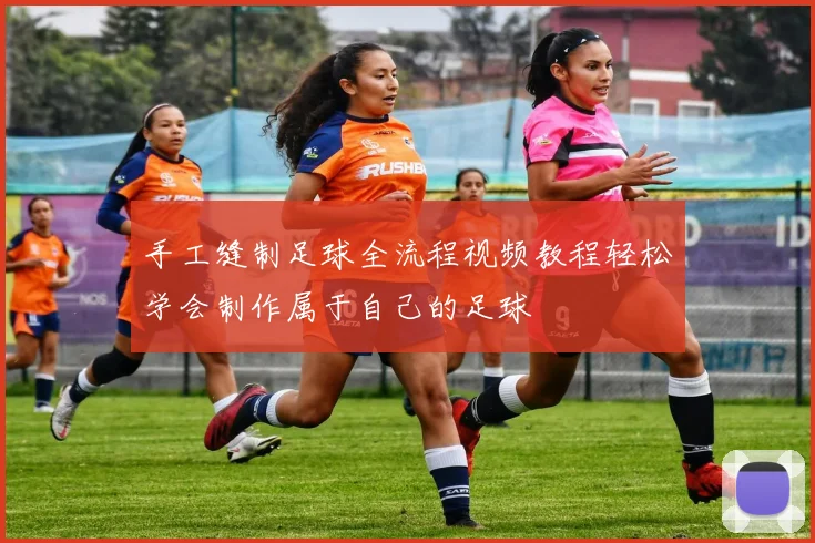 手工缝制足球全流程视频教程轻松学会制作属于自己的足球