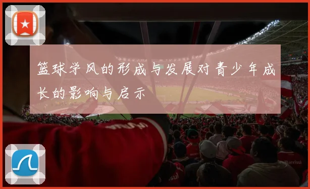 篮球学风的形成与发展对青少年成长的影响与启示