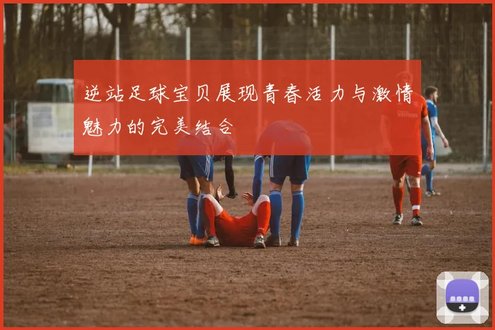 逆站足球宝贝展现青春活力与激情魅力的完美结合