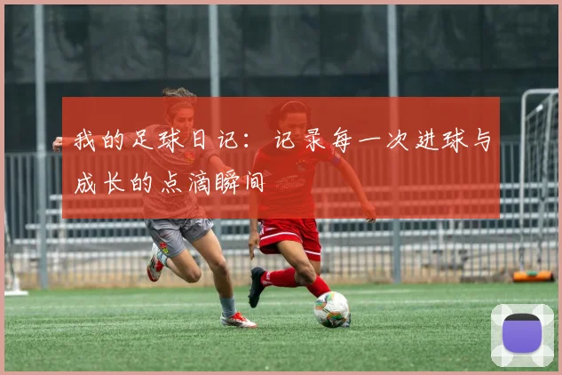 我的足球日记：记录每一次进球与成长的点滴瞬间