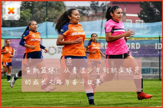 黄凯篮球：从青涩少年到职业球员的成长之路与奋斗故事