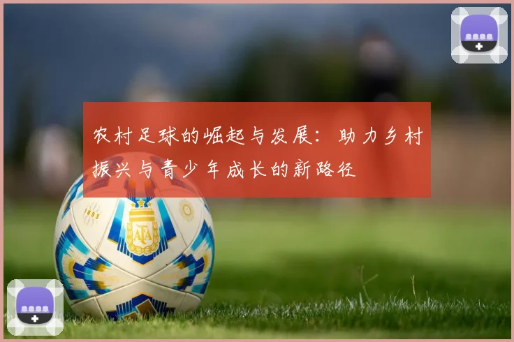 农村足球的崛起与发展：助力乡村振兴与青少年成长的新路径