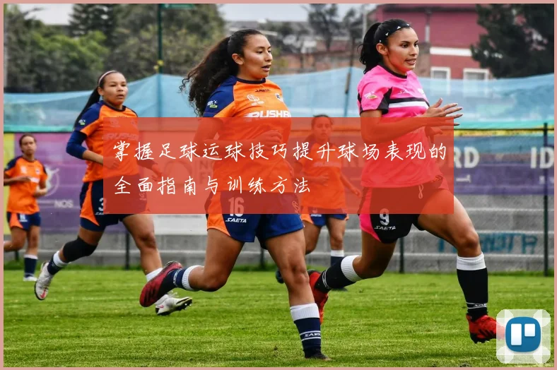 掌握足球运球技巧提升球场表现的全面指南与训练方法
