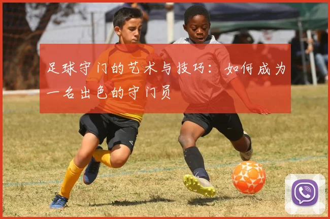 足球守门的艺术与技巧：如何成为一名出色的守门员