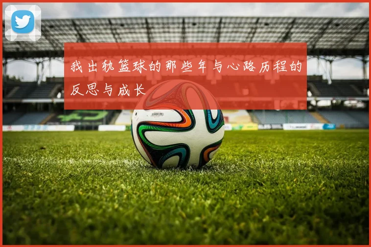 我出轨篮球的那些年与心路历程的反思与成长