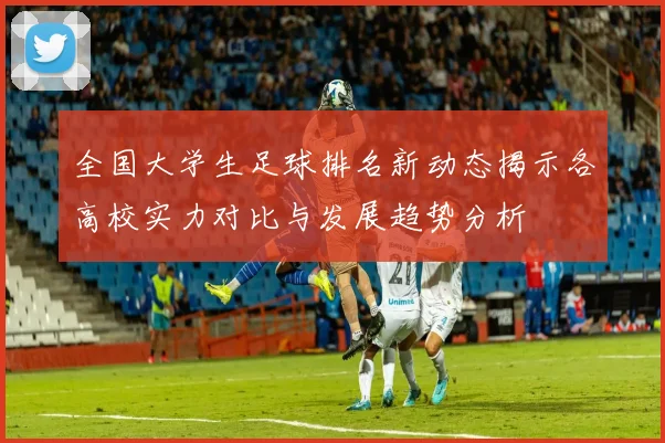 全国大学生足球排名新动态揭示各高校实力对比与发展趋势分析